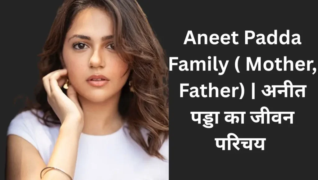 Aneet Padda Family ( Mother, Father) | अनीत पड्डा का जीवन परिचय 1 Aneet Padda Family